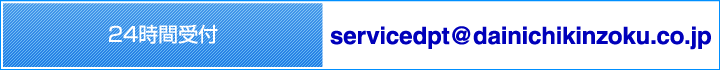 24時間受付｜servicedpt@dainichikinzoku.co.jp