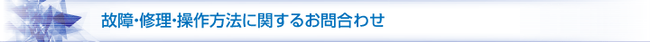 故障・修理・操作方法に関するお問合わせ